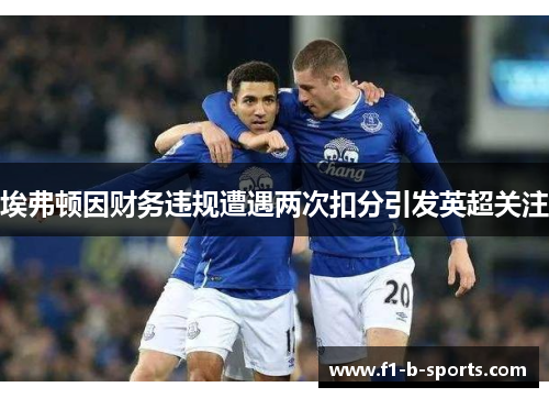 埃弗顿因财务违规遭遇两次扣分引发英超关注