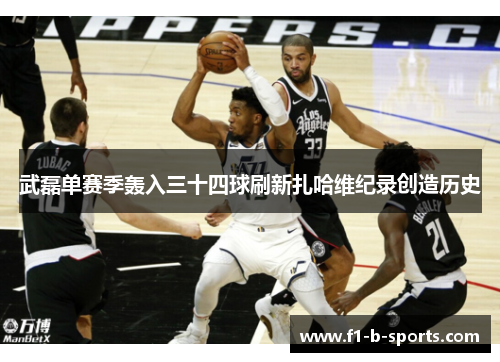 武磊单赛季轰入三十四球刷新扎哈维纪录创造历史