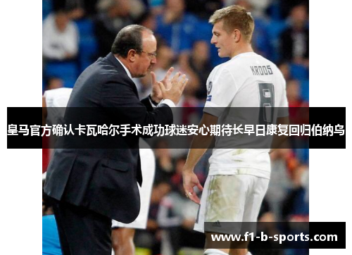 皇马官方确认卡瓦哈尔手术成功球迷安心期待长早日康复回归伯纳乌